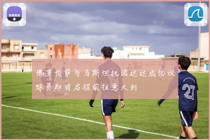 佛罗伦萨与马斯坦托诺达达成协议球员即将启程前往意大利