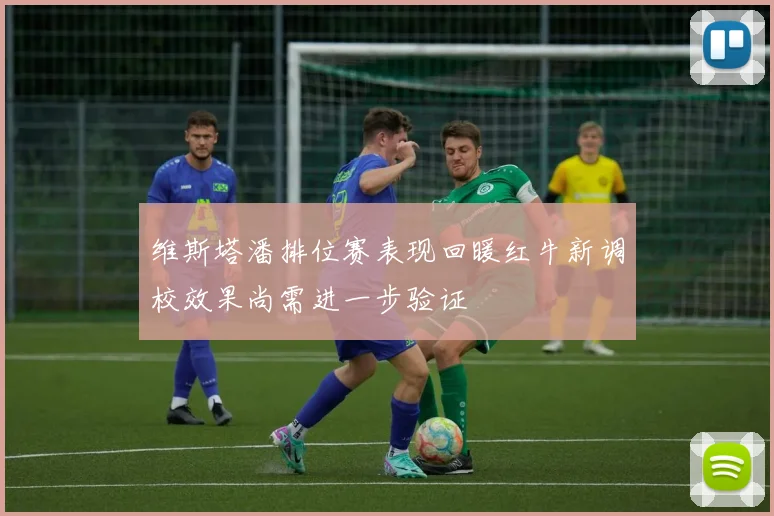 维斯塔潘排位赛表现回暖红牛新调校效果尚需进一步验证